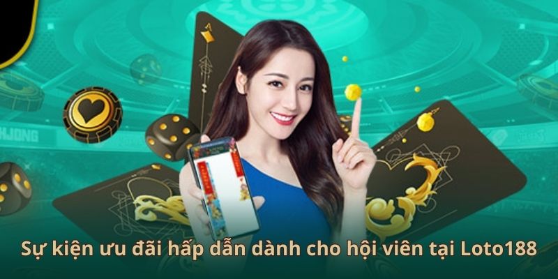 Sự kiện ưu đãi hấp dẫn dành cho hội viên tại Loto 188