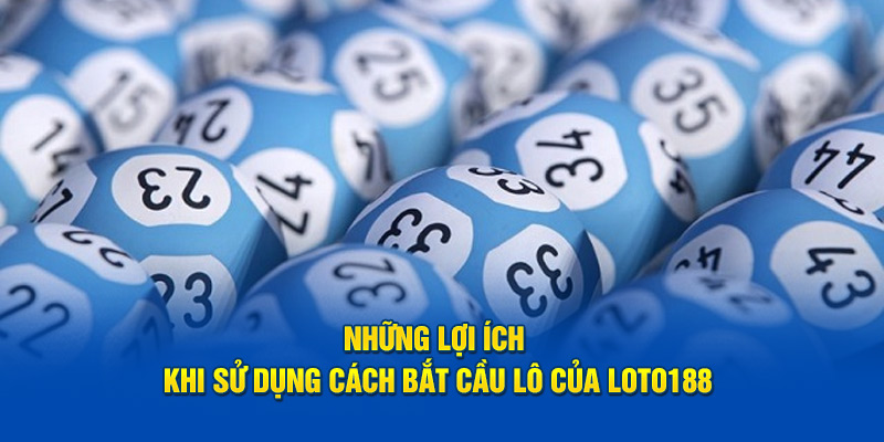 Những lợi ích khi sử dụng cách bắt cầu lô của Loto188